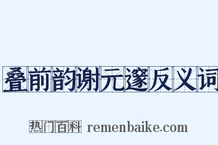叠前韵谢元邃反义词是什么意思的图片